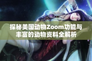 探秘美国动物Zoom功能与丰富的动物资料全解析