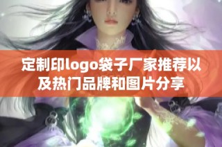 定制印logo袋子厂家推荐以及热门品牌和图片分享