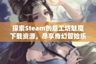 探索Steam创意工坊魅魔下载资源，尽享奇幻冒险乐趣