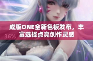 成版ONE全新色板发布，丰富选择点亮创作灵感