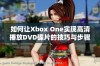 如何让Xbox One实现高清播放DVD碟片的技巧与步骤