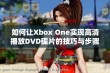 如何让Xbox One实现高清播放DVD碟片的技巧与步骤