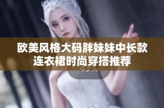 欧美风格大码胖妹妹中长款连衣裙时尚穿搭推荐