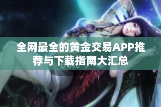 全网最全的黄金交易APP推荐与下载指南大汇总