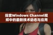 探索Windows Channel视频中的最新技术动态与应用技巧