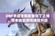 DNF手游全新配音补丁上线，带来极致游戏体验升级