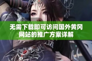 无需下载即可访问国外黄冈网站的推广方案详解