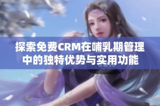 探索免费CRM在哺乳期管理中的独特优势与实用功能