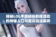 揭秘LOL手游峡谷新程活动的神秘入口与精彩玩法解析