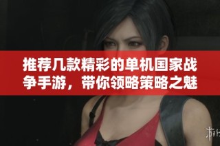 推荐几款精彩的单机国家战争手游，带你领略策略之魅力
