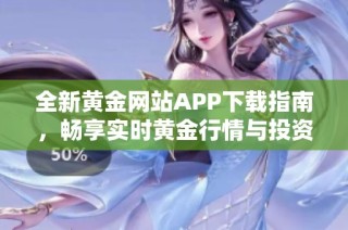 全新黄金网站APP下载指南，畅享实时黄金行情与投资机会