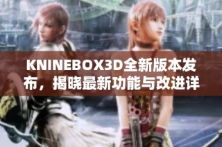 KNINEBOX3D全新版本发布，揭晓最新功能与改进详情