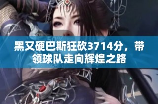 黑又硬巴斯狂砍3714分，带领球队走向辉煌之路