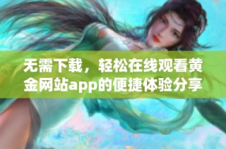 无需下载，轻松在线观看黄金网站app的便捷体验分享