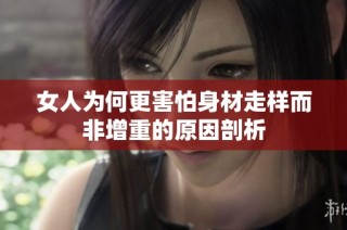 女人为何更害怕身材走样而非增重的原因剖析