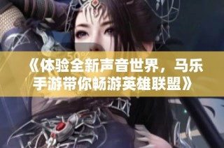 《体验全新声音世界，马乐手游带你畅游英雄联盟》