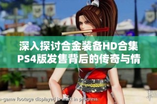 深入探讨合金装备HD合集PS4版发售背后的传奇与情怀