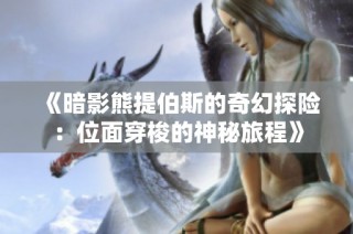 《暗影熊提伯斯的奇幻探险：位面穿梭的神秘旅程》