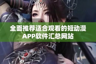 全面推荐适合观看的短动漫APP软件汇总网站