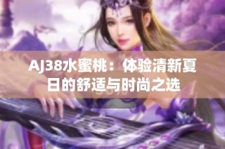 AJ38水蜜桃：体验清新夏日的舒适与时尚之选