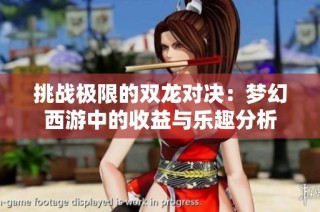 挑战极限的双龙对决：梦幻西游中的收益与乐趣分析