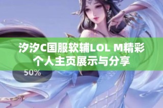 汐汐C国服软辅LOL M精彩个人主页展示与分享
