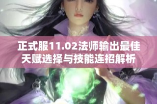 正式服11.02法师输出最佳天赋选择与技能连招解析