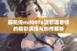 麻花传md0076沈芯语老师的精彩演绎与创作解析