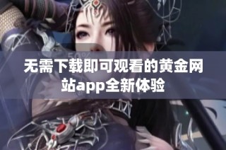 无需下载即可观看的黄金网站app全新体验