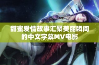 甜蜜爱情故事汇聚美丽瞬间的中文字幕MV电影