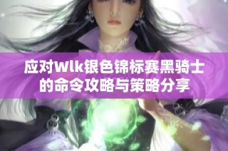 应对Wlk银色锦标赛黑骑士的命令攻略与策略分享