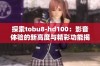 探索tobu8-hd100：影音体验的新高度与精彩功能揭秘