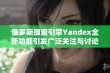 俄罗斯搜索引擎Yandex全新功能引发广泛关注与讨论