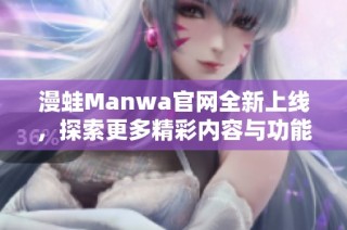 漫蛙Manwa官网全新上线，探索更多精彩内容与功能！