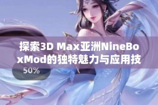 探索3D Max亚洲NineBoxMod的独特魅力与应用技巧