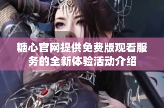 糖心官网提供免费版观看服务的全新体验活动介绍