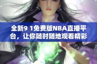 全新9 1免费版NBA直播平台，让你随时随地观看精彩赛事