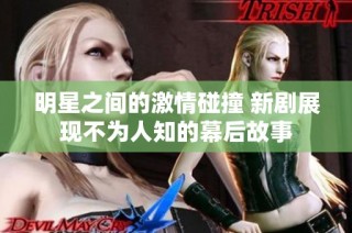 明星之间的激情碰撞 新剧展现不为人知的幕后故事