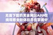 无需下载的黄金网站APP在线观看全新体验尽在掌握中