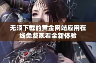 无须下载的黄金网站应用在线免费观看全新体验