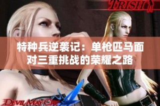 特种兵逆袭记：单枪匹马面对三重挑战的荣耀之路