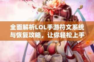 全面解析LOL手游符文系统与恢复攻略，让你轻松上手游戏技巧