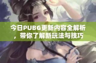 今日PUBG更新内容全解析，带你了解新玩法与技巧