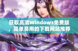 获取高清Windows免费版，简单易用的下载网站推荐