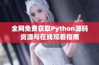 全网免费获取Python源码资源与在线观看指南