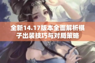 全新14.17版本全面解析棋子出装技巧与对局策略