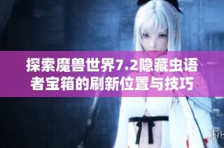 探索魔兽世界7.2隐藏虫语者宝箱的刷新位置与技巧