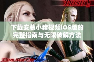 下载安装小猪视频iOS版的完整指南与无限破解方法