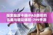 探索魅族卡通IPAD游戏的乐趣与精彩体验-799手游网带你启航