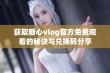 获取糖心vlog官方免费观看的秘诀与兑换码分享